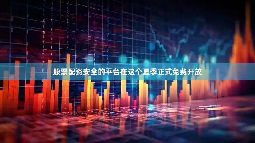 股票配资安全的平台在这个夏季正式免费开放