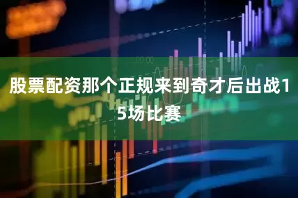 股票配资那个正规来到奇才后出战15场比赛