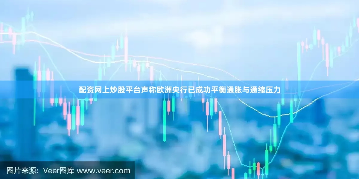 配资网上炒股平台声称欧洲央行已成功平衡通胀与通缩压力