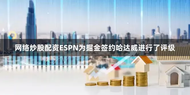 网络炒股配资ESPN为掘金签约哈达威进行了评级