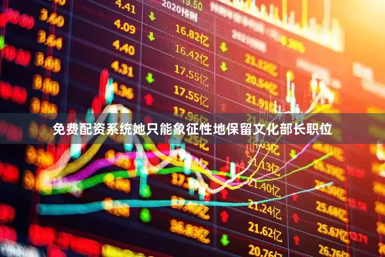 免费配资系统她只能象征性地保留文化部长职位