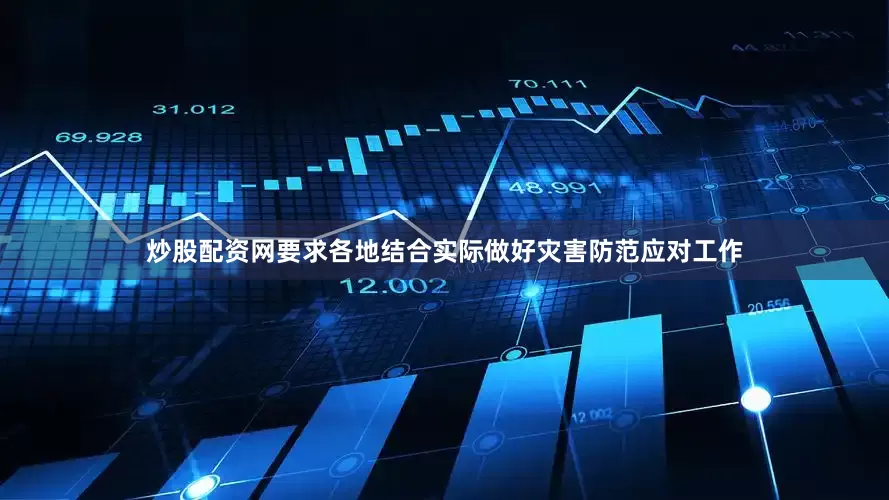 炒股配资网要求各地结合实际做好灾害防范应对工作