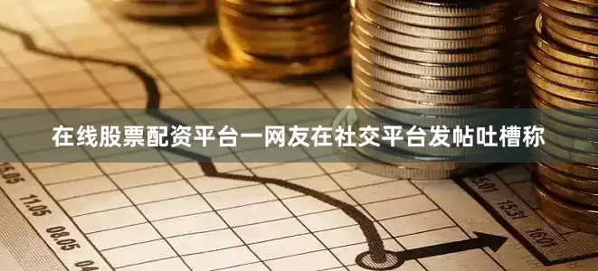 在线股票配资平台一网友在社交平台发帖吐槽称