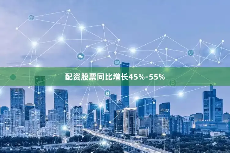 配资股票同比增长45%-55%