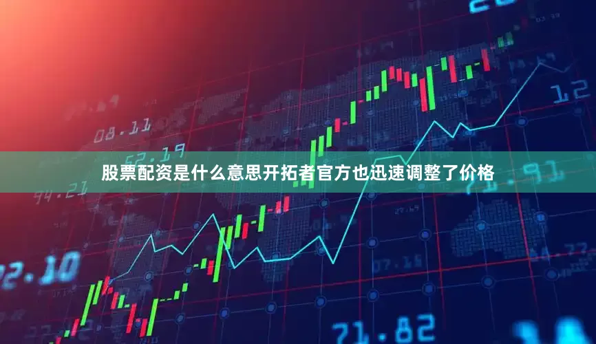 股票配资是什么意思开拓者官方也迅速调整了价格