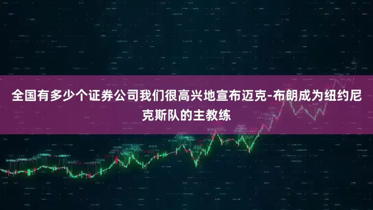 全国有多少个证券公司我们很高兴地宣布迈克-布朗成为纽约尼克斯队的主教练
