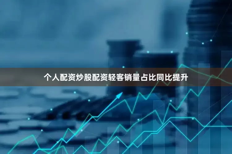个人配资炒股配资轻客销量占比同比提升