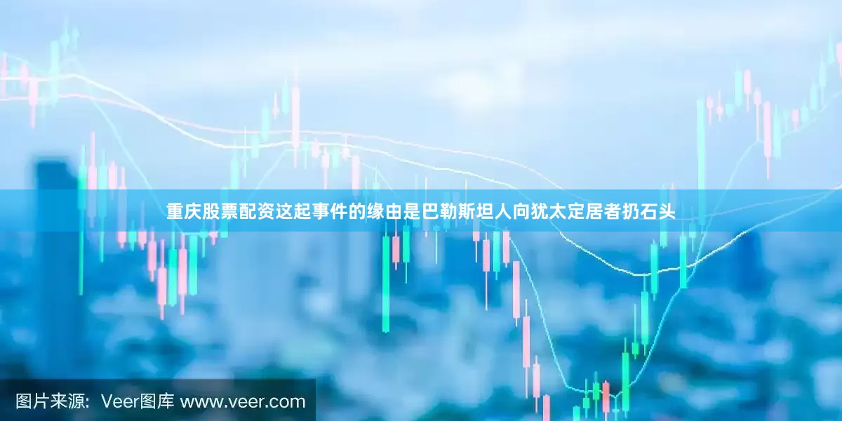 重庆股票配资这起事件的缘由是巴勒斯坦人向犹太定居者扔石头