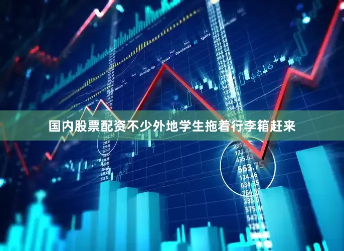 国内股票配资不少外地学生拖着行李箱赶来