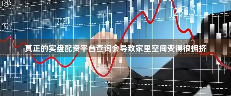 真正的实盘配资平台查询会导致家里空间变得很拥挤