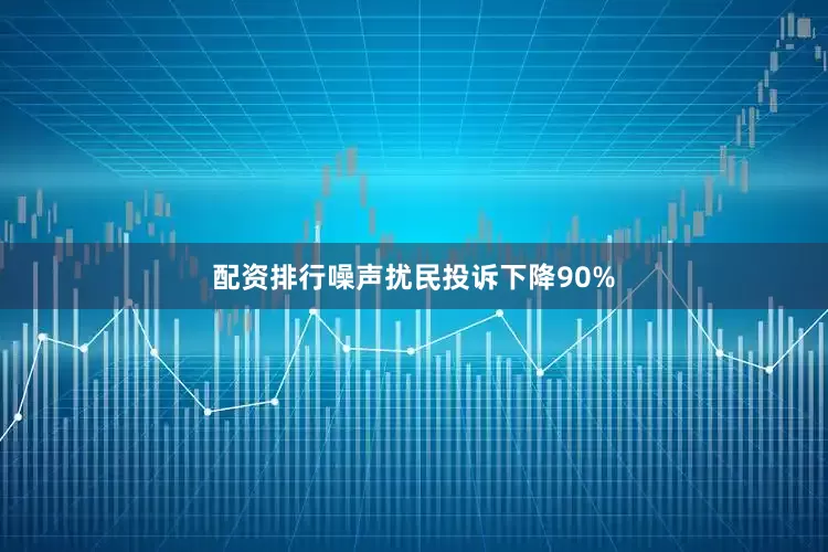 配资排行噪声扰民投诉下降90%