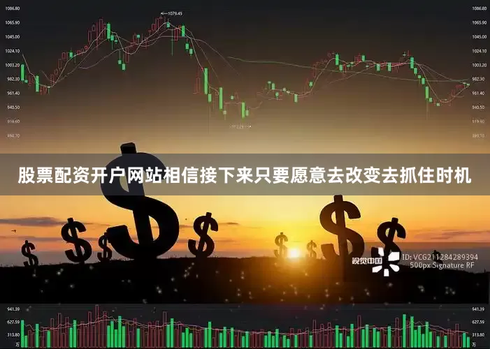 股票配资开户网站相信接下来只要愿意去改变去抓住时机