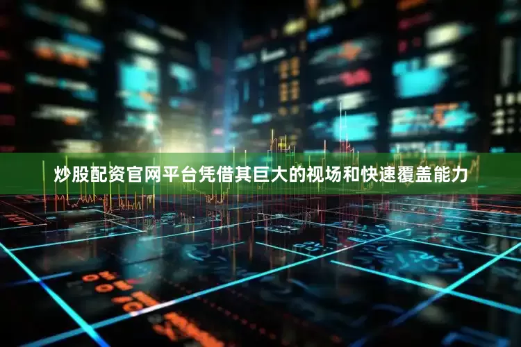 炒股配资官网平台凭借其巨大的视场和快速覆盖能力