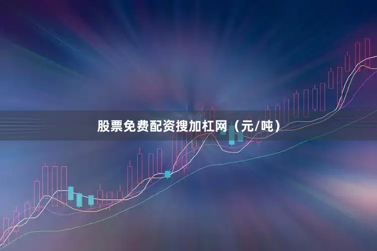 股票免费配资搜加杠网（元/吨）