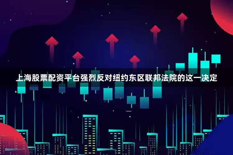 上海股票配资平台强烈反对纽约东区联邦法院的这一决定