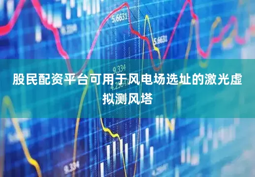 股民配资平台可用于风电场选址的激光虚拟测风塔