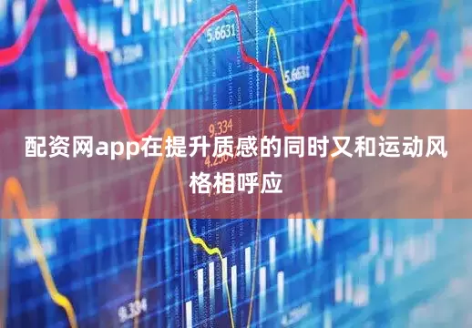 配资网app在提升质感的同时又和运动风格相呼应