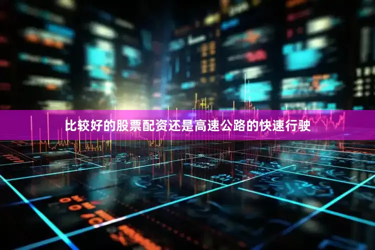 比较好的股票配资还是高速公路的快速行驶