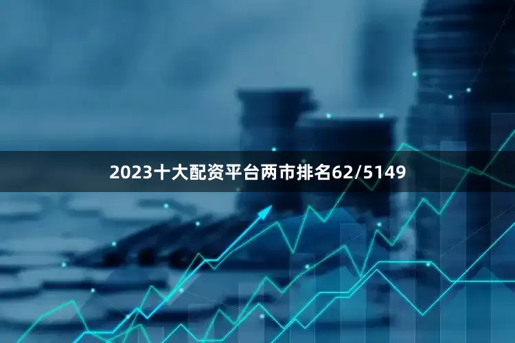 2023十大配资平台两市排名62/5149