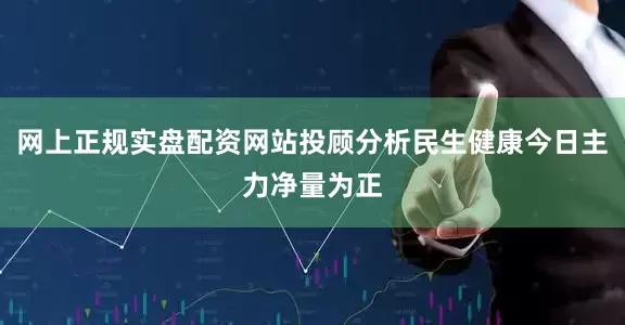 网上正规实盘配资网站投顾分析民生健康今日主力净量为正