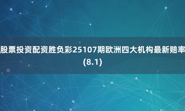 股票投资配资胜负彩25107期欧洲四大机构最新赔率(8.1)