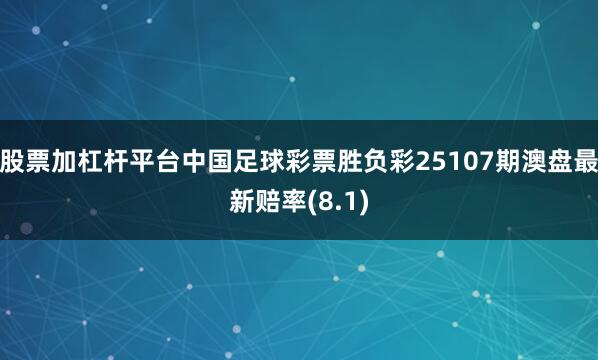 股票加杠杆平台中国足球彩票胜负彩25107期澳盘最新赔率(8.1)