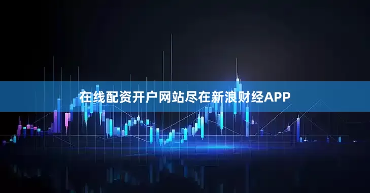 在线配资开户网站尽在新浪财经APP