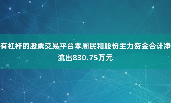 有杠杆的股票交易平台本周民和股份主力资金合计净流出830.75万元