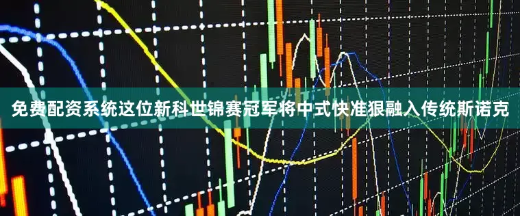 免费配资系统这位新科世锦赛冠军将中式快准狠融入传统斯诺克