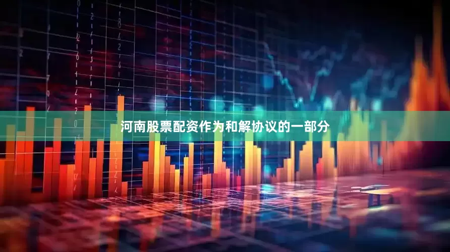 河南股票配资作为和解协议的一部分