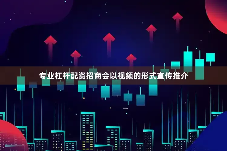 专业杠杆配资招商会以视频的形式宣传推介
