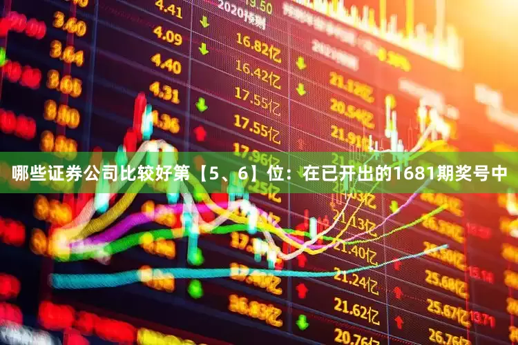哪些证券公司比较好　　第【5、6】位：在已开出的1681期奖号中