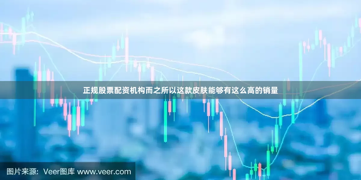 正规股票配资机构而之所以这款皮肤能够有这么高的销量