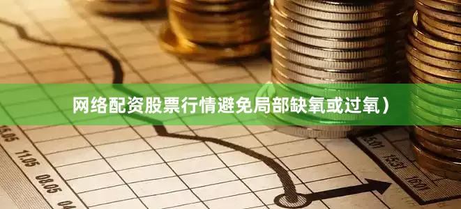 网络配资股票行情避免局部缺氧或过氧）