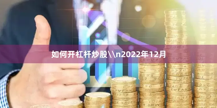 如何开杠杆炒股\n2022年12月