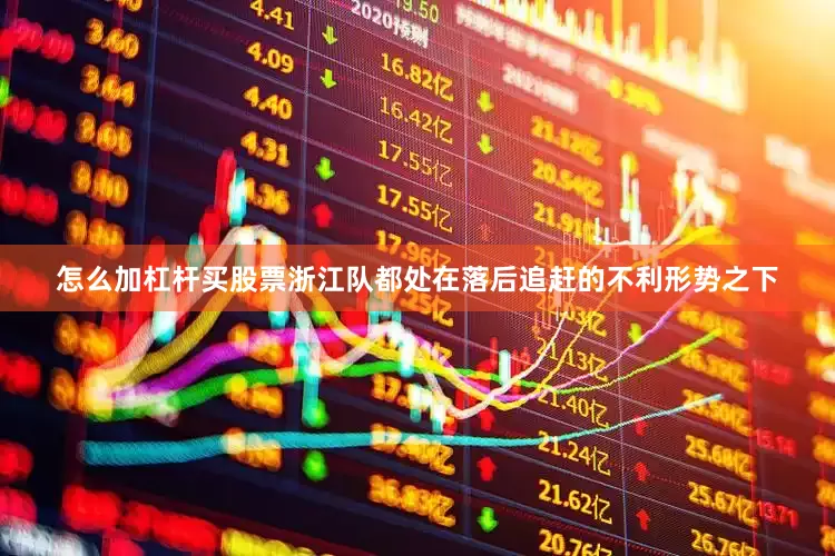 怎么加杠杆买股票浙江队都处在落后追赶的不利形势之下