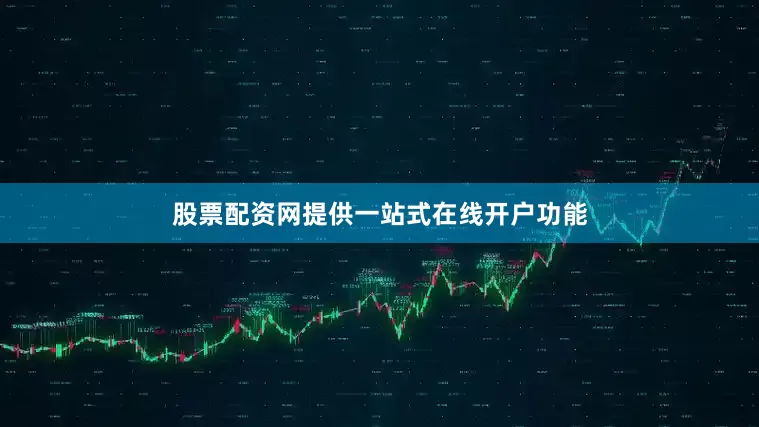 股票配资网提供一站式在线开户功能