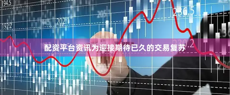 配资平台资讯为迎接期待已久的交易复苏