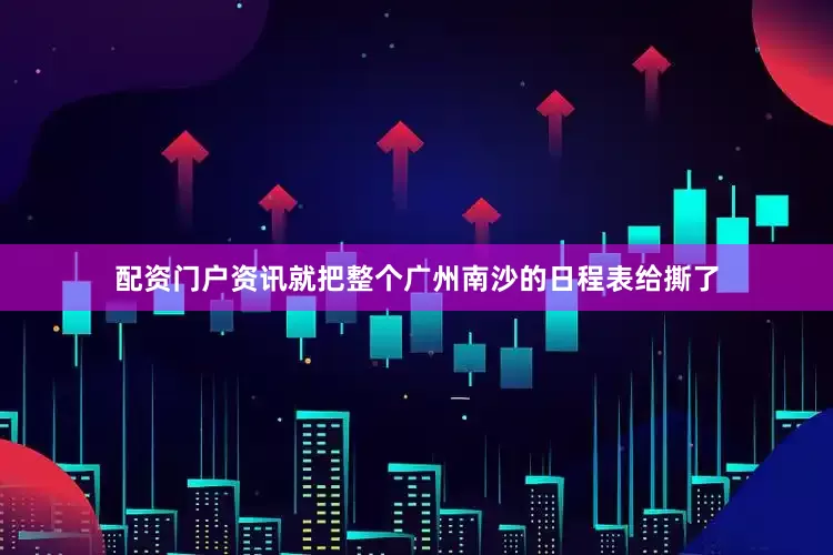 配资门户资讯就把整个广州南沙的日程表给撕了