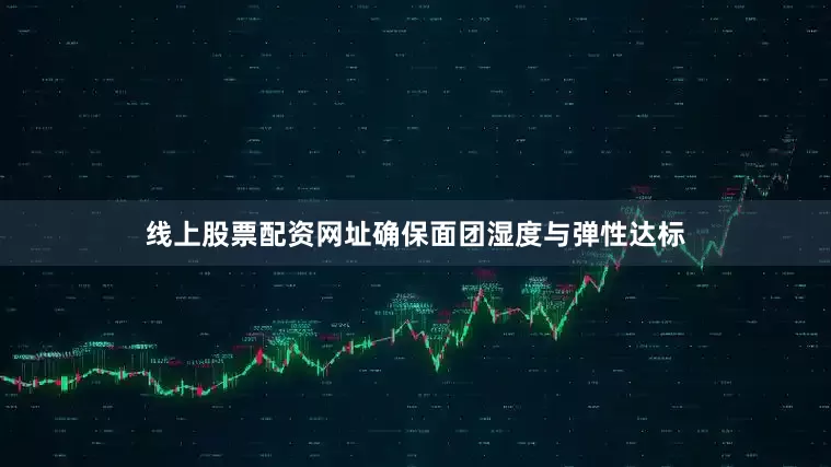线上股票配资网址确保面团湿度与弹性达标