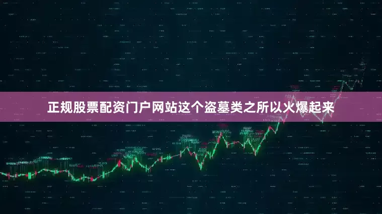 正规股票配资门户网站这个盗墓类之所以火爆起来