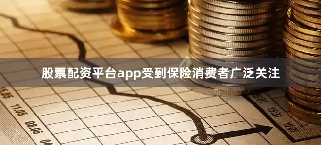 股票配资平台app受到保险消费者广泛关注