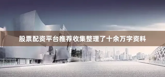 股票配资平台推荐收集整理了十余万字资料