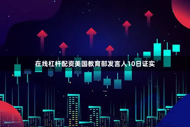 在线杠杆配资美国教育部发言人10日证实