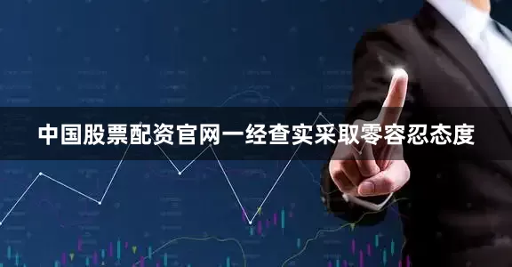 中国股票配资官网一经查实采取零容忍态度