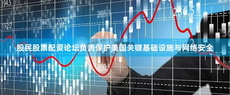 股民股票配资论坛负责保护美国关键基础设施与网络安全