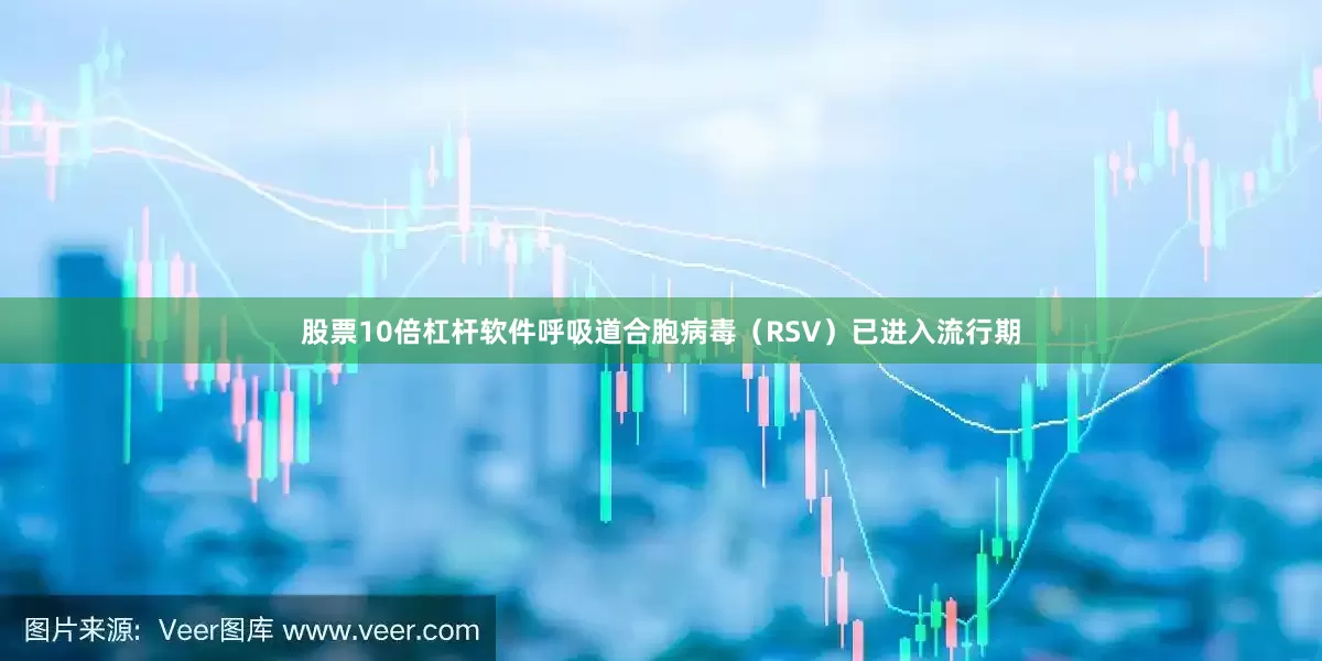 股票10倍杠杆软件呼吸道合胞病毒（RSV）已进入流行期