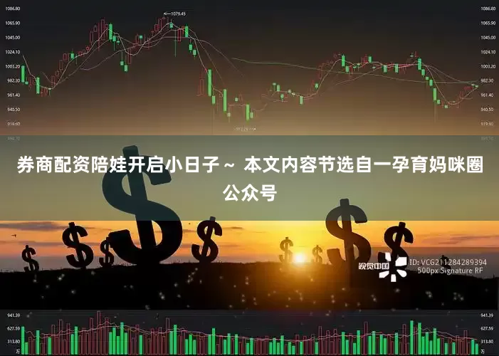 券商配资陪娃开启小日子～ 本文内容节选自一孕育妈咪圈公众号