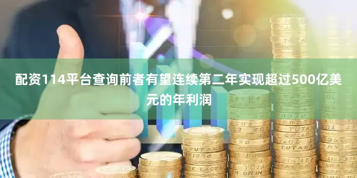 配资114平台查询前者有望连续第二年实现超过500亿美元的年利润