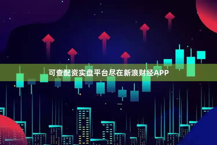 可查配资实盘平台尽在新浪财经APP